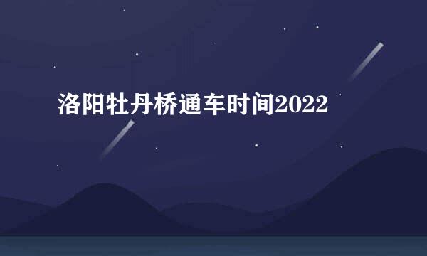 洛阳牡丹桥通车时间2022