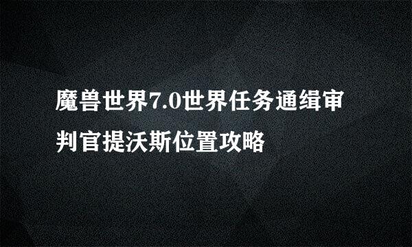 魔兽世界7.0世界任务通缉审判官提沃斯位置攻略