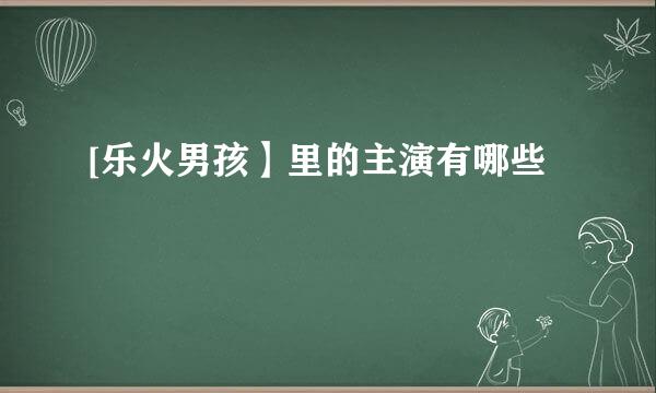 [乐火男孩】里的主演有哪些