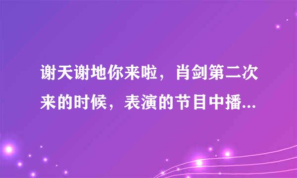 谢天谢地你来啦，肖剑第二次来的时候，表演的节目中播放了一段背景音乐，好象是外国男生唱的，说明问是什