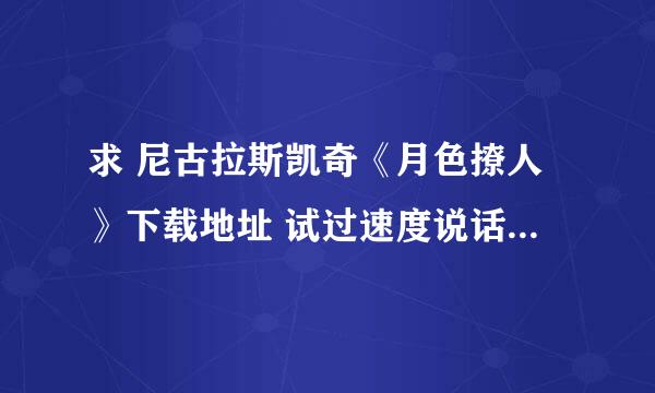 求 尼古拉斯凯奇《月色撩人》下载地址 试过速度说话，迅雷 BT 找过，太慢或资源不好，麻烦给个 快的地址！