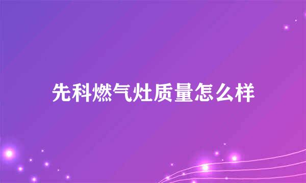 先科燃气灶质量怎么样