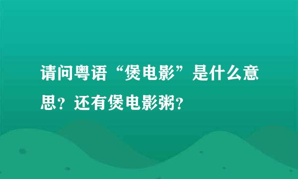 请问粤语“煲电影”是什么意思？还有煲电影粥？