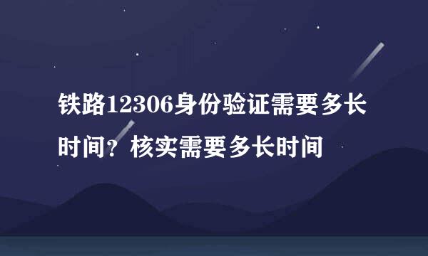 铁路12306身份验证需要多长时间？核实需要多长时间