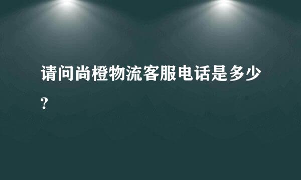 请问尚橙物流客服电话是多少?