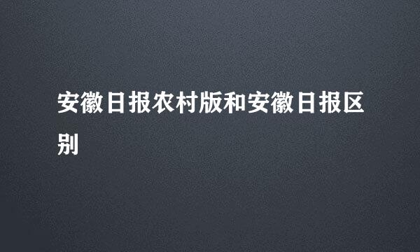 安徽日报农村版和安徽日报区别