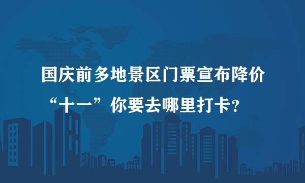 国庆前多地景区门票宣布降价“十一”你要去哪里打卡？