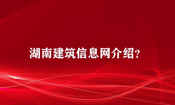 湖南建筑信息网介绍？