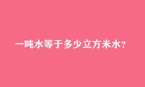 一吨水等于多少立方米水？