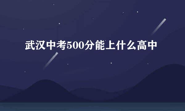 武汉中考500分能上什么高中