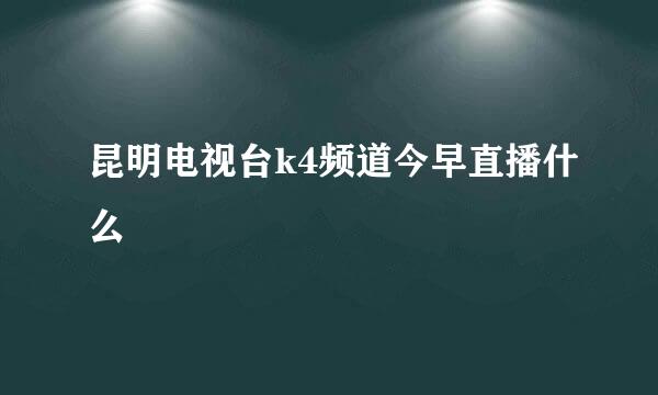 昆明电视台k4频道今早直播什么