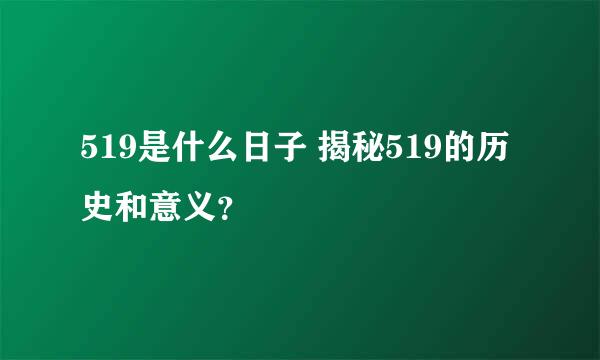 519是什么日子 揭秘519的历史和意义？