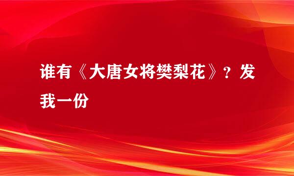 谁有《大唐女将樊梨花》？发我一份