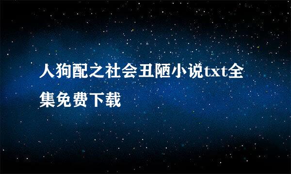 人狗配之社会丑陋小说txt全集免费下载