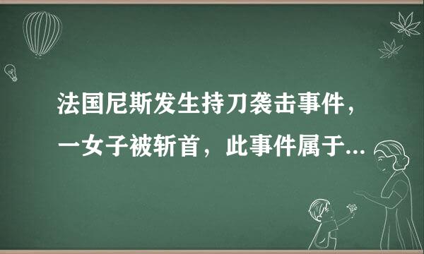 法国尼斯发生持刀袭击事件，一女子被斩首，此事件属于什么行为