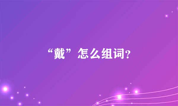 “戴”怎么组词？