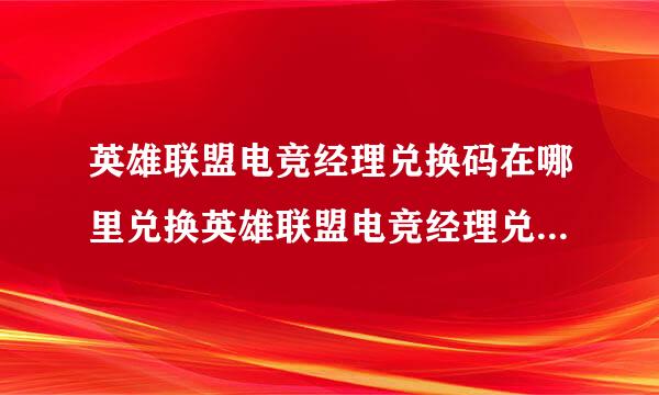 英雄联盟电竞经理兑换码在哪里兑换英雄联盟电竞经理兑换码兑换入口