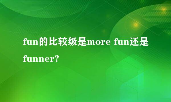 fun的比较级是more fun还是funner?