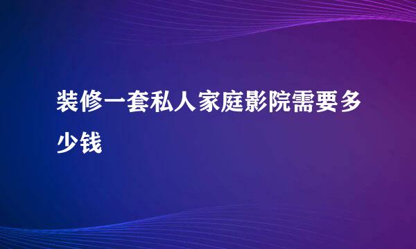 装修一套私人家庭影院需要多少钱