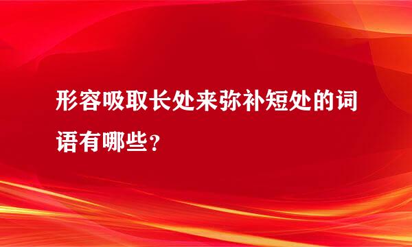 形容吸取长处来弥补短处的词语有哪些？