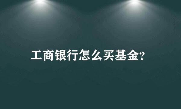 工商银行怎么买基金？