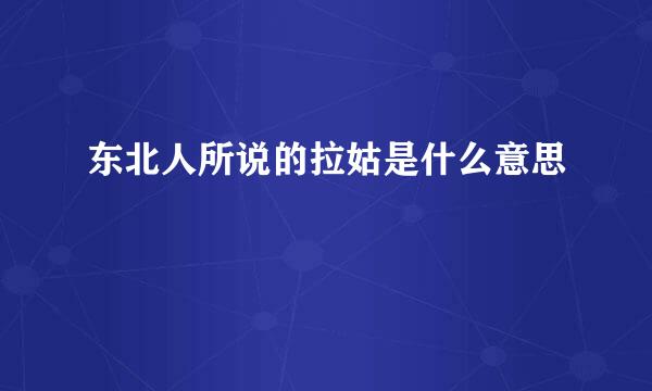 东北人所说的拉姑是什么意思