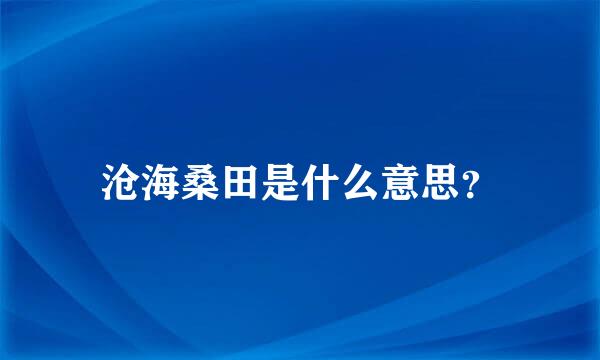 沧海桑田是什么意思？