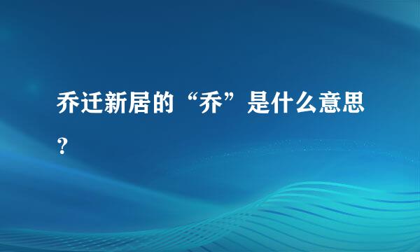 乔迁新居的“乔”是什么意思？