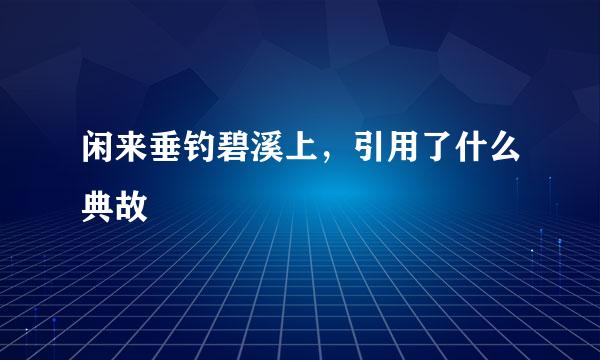 闲来垂钓碧溪上，引用了什么典故