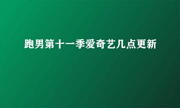 跑男第十一季爱奇艺几点更新