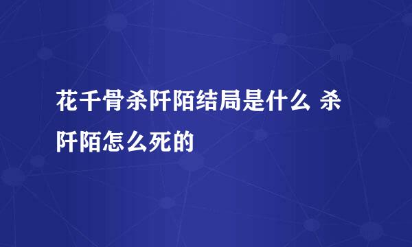 花千骨杀阡陌结局是什么 杀阡陌怎么死的