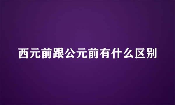 西元前跟公元前有什么区别