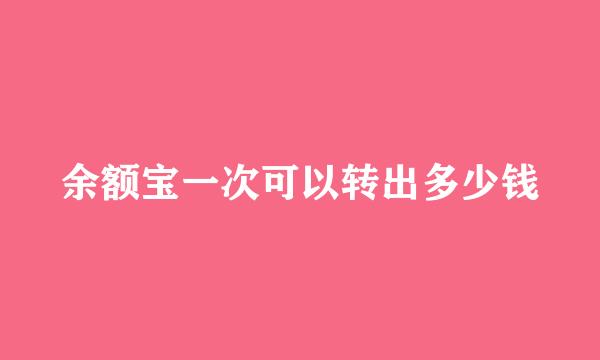 余额宝一次可以转出多少钱