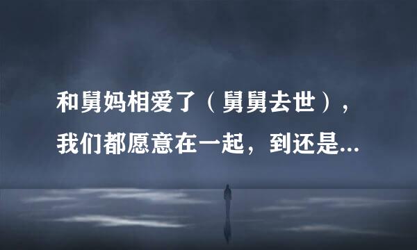 和舅妈相爱了（舅舅去世），我们都愿意在一起，到还是有顾虑，怎么办？