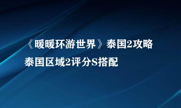 《暖暖环游世界》泰国2攻略泰国区域2评分S搭配