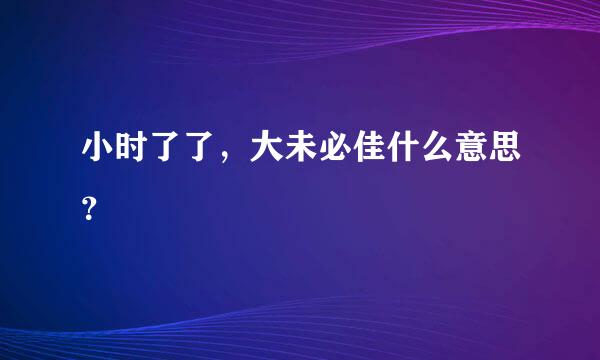 小时了了，大未必佳什么意思？