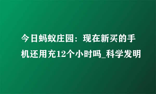 今日蚂蚁庄园：现在新买的手机还用充12个小时吗_科学发明