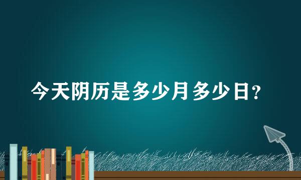 今天阴历是多少月多少日？