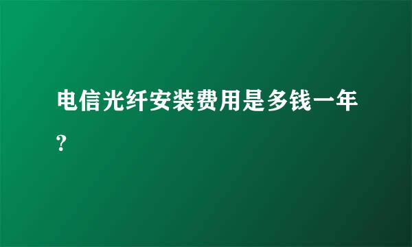 电信光纤安装费用是多钱一年？