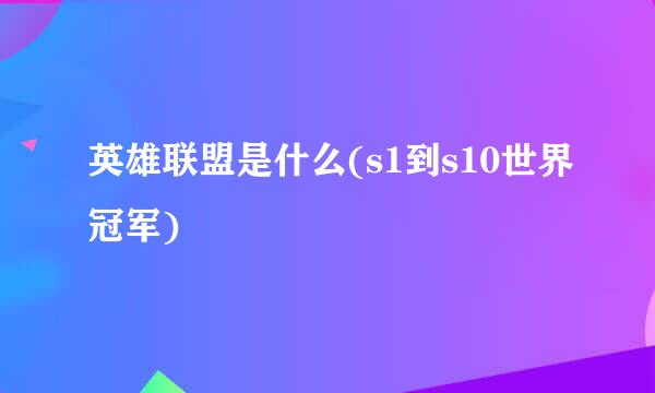 英雄联盟是什么(s1到s10世界冠军)