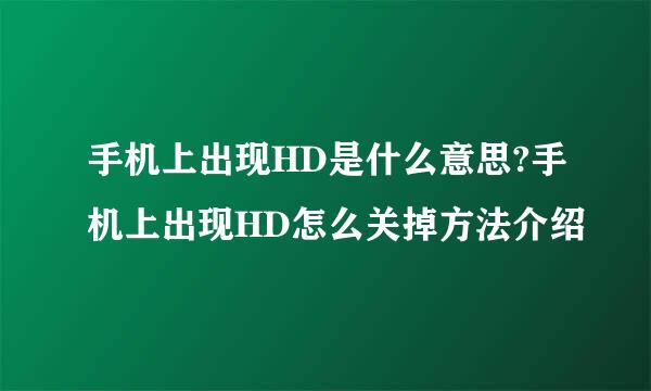 手机上出现HD是什么意思?手机上出现HD怎么关掉方法介绍