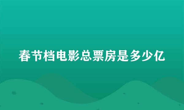 春节档电影总票房是多少亿