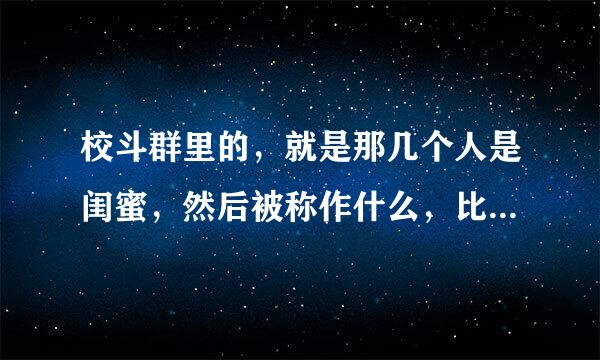 校斗群里的，就是那几个人是闺蜜，然后被称作什么，比如最美闺蜜【】【】，酱紫的