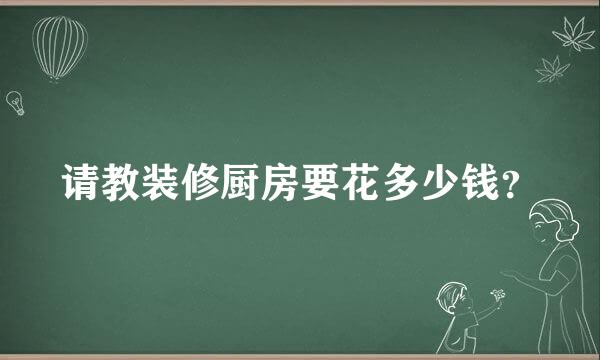 请教装修厨房要花多少钱？