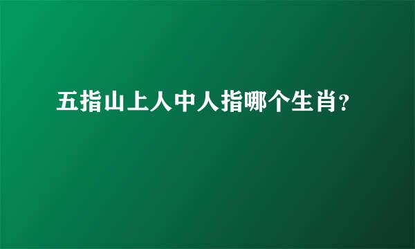 五指山上人中人指哪个生肖？