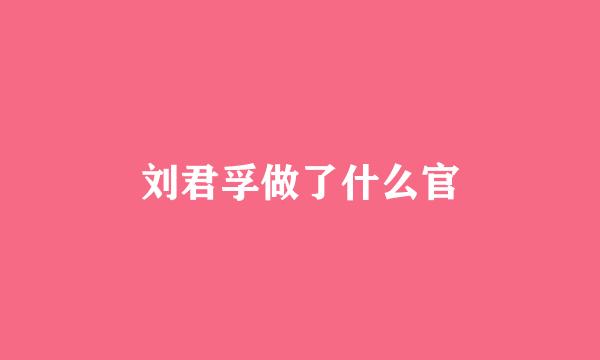 刘君孚做了什么官