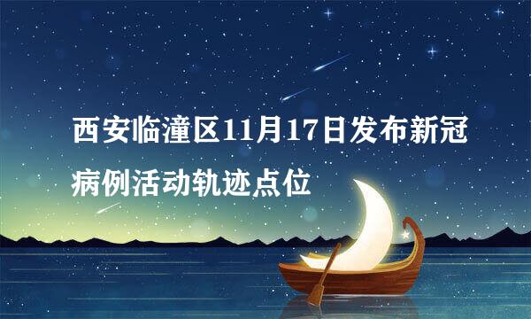 西安临潼区11月17日发布新冠病例活动轨迹点位