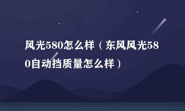 风光580怎么样（东风风光580自动挡质量怎么样）