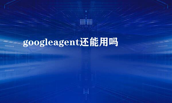 googleagent还能用吗