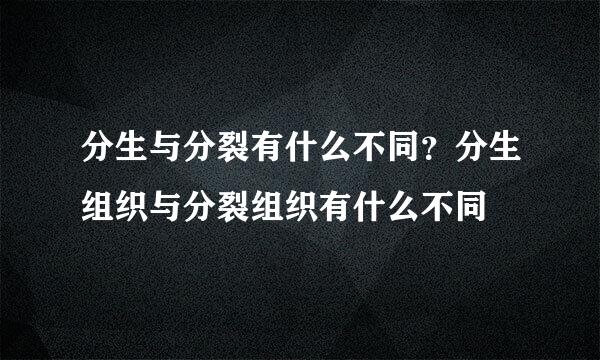 分生与分裂有什么不同？分生组织与分裂组织有什么不同